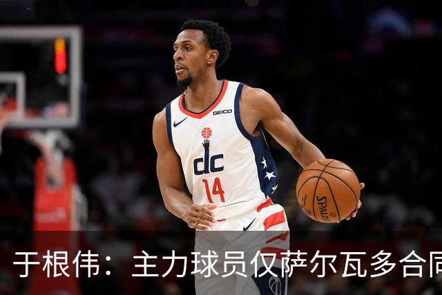 于根伟：主力球员仅萨尔瓦多合同年底到期 后4场没太多容错空间
