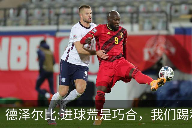 德泽尔比:进球荒是巧合，我们踢利物浦能进4、5个，创造了9次机会